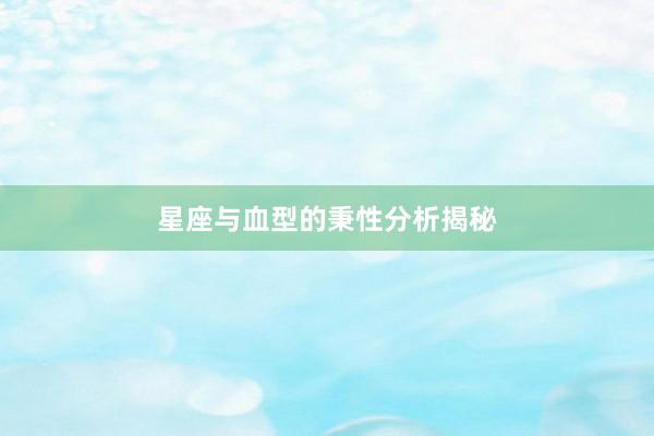 星座与血型的秉性分析揭秘