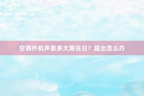 空调外机声息多大算往日？超出怎么办