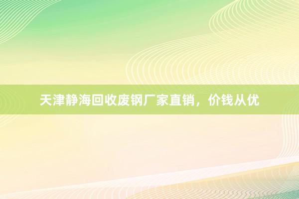 天津静海回收废钢厂家直销，价钱从优
